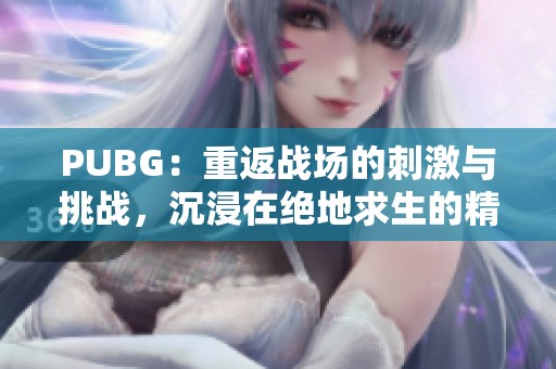 PUBG：重返战场的刺激与挑战，沉浸在绝地求生的精彩世界中！