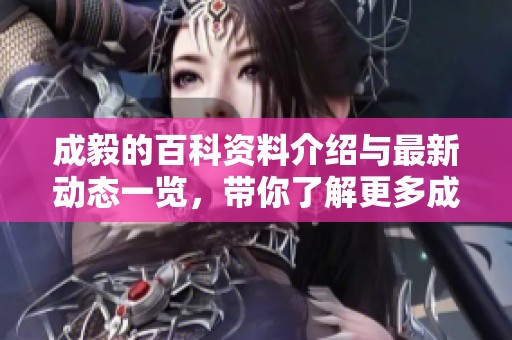 成毅的百科资料介绍与最新动态一览，带你了解更多成毅的信息