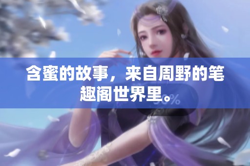 含蜜的故事，来自周野的笔趣阁世界里。