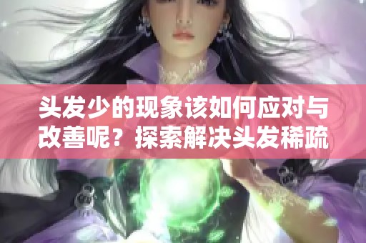 头发少的现象该如何应对与改善呢？探索解决头发稀疏的方法吧！