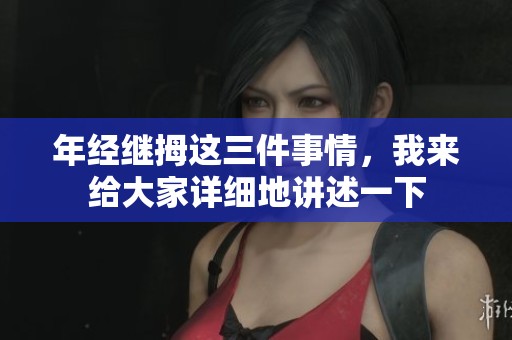 年经继拇这三件事情，我来给大家详细地讲述一下