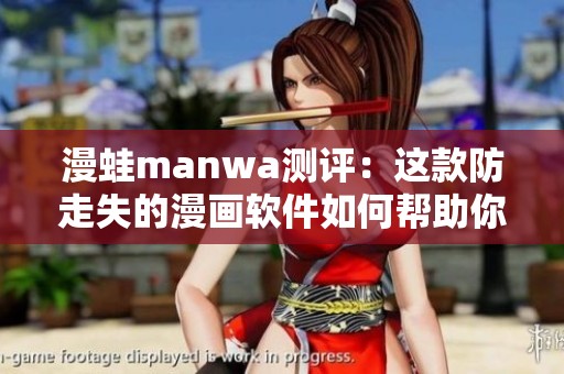 漫蛙manwa测评：这款防走失的漫画软件如何帮助你安全阅读？