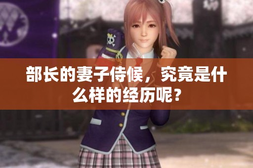 部长的妻子侍候，究竟是什么样的经历呢？