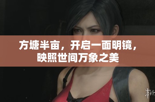 方塘半亩，开启一面明镜，映照世间万象之美