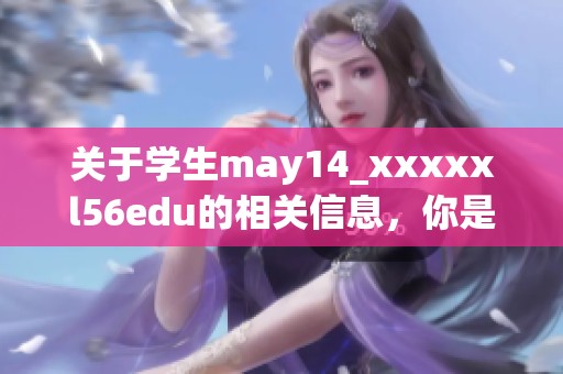 关于学生may14_xxxxxl56edu的相关信息，你是否了解这背后的故事和意义呢