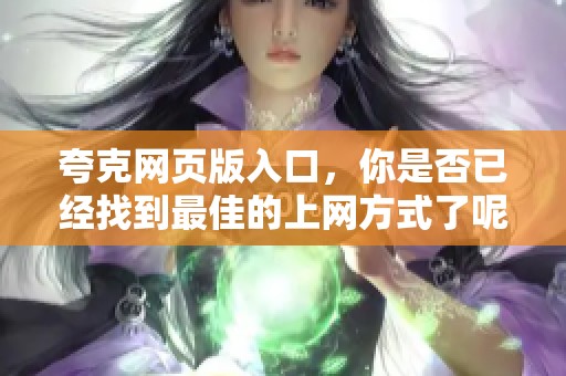 夸克网页版入口，你是否已经找到最佳的上网方式了呢？