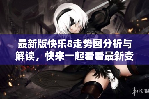 最新版快乐8走势图分析与解读，快来一起看看最新变化！