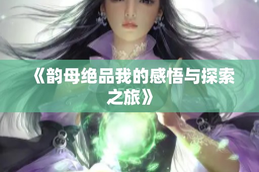 《韵母绝品我的感悟与探索之旅》