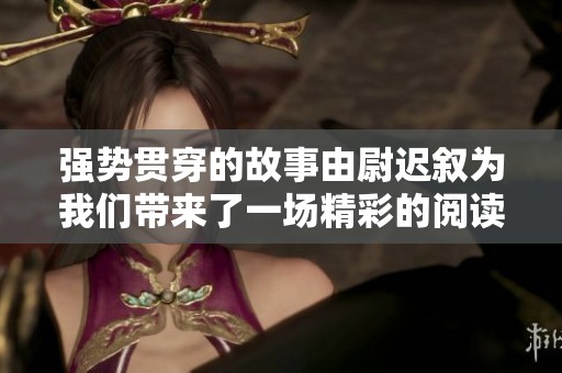 强势贯穿的故事由尉迟叙为我们带来了一场精彩的阅读体验
