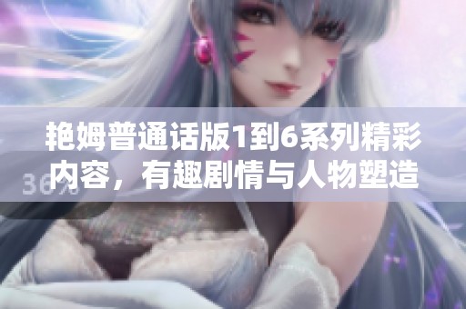 艳姆普通话版1到6系列精彩内容，有趣剧情与人物塑造值得一看
