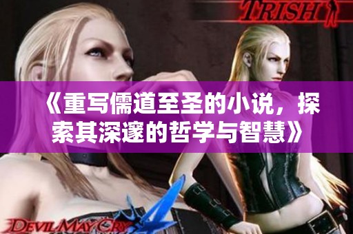 《重写儒道至圣的小说，探索其深邃的哲学与智慧》