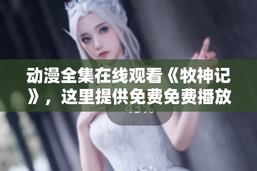 动漫全集在线观看《牧神记》，这里提供免费免费播放服务