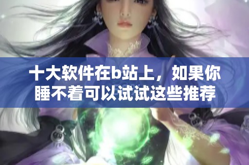 十大软件在b站上，如果你睡不着可以试试这些推荐