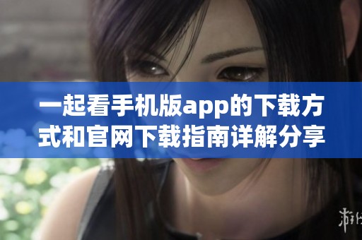 一起看手机版app的下载方式和官网下载指南详解分享