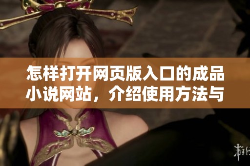 怎样打开网页版入口的成品小说网站，介绍使用方法与技巧解析
