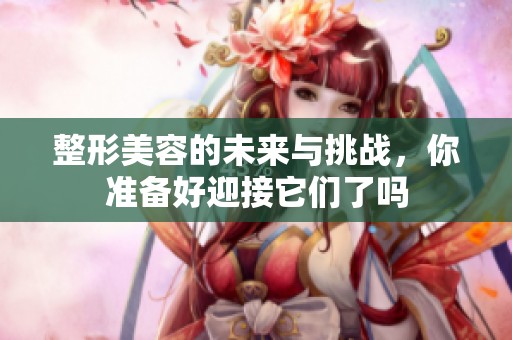 整形美容的未来与挑战，你准备好迎接它们了吗