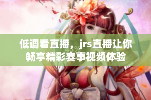 低调看直播，jrs直播让你畅享精彩赛事视频体验