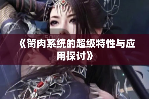 《胬肉系统的超级特性与应用探讨》
