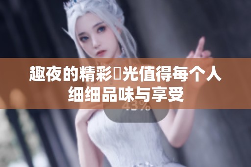 趣夜的精彩時光值得每个人细细品味与享受