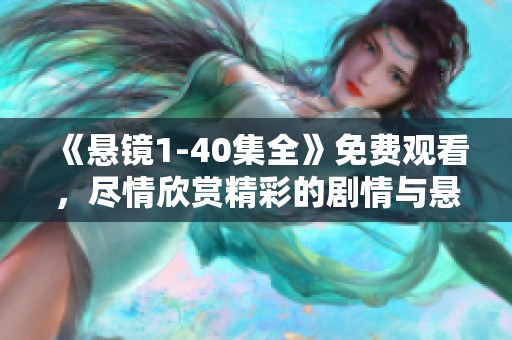 《悬镜1-40集全》免费观看，尽情欣赏精彩的剧情与悬疑！