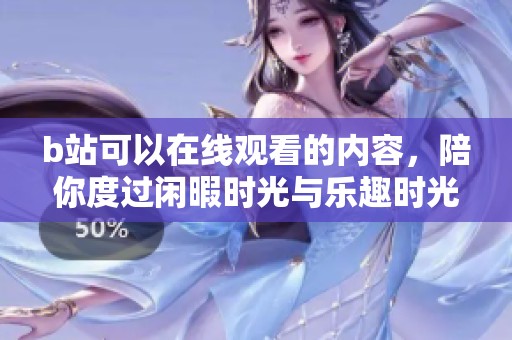 b站可以在线观看的内容，陪你度过闲暇时光与乐趣时光