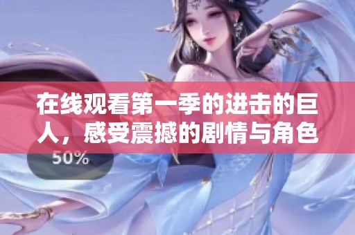 在线观看第一季的进击的巨人，感受震撼的剧情与角色成长