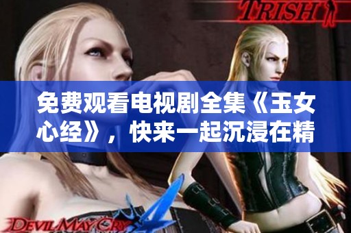 免费观看电视剧全集《玉女心经》，快来一起沉浸在精彩剧情中吧