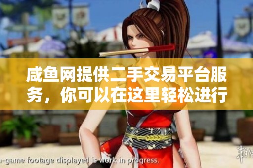 咸鱼网提供二手交易平台服务，你可以在这里轻松进行物品交易哦