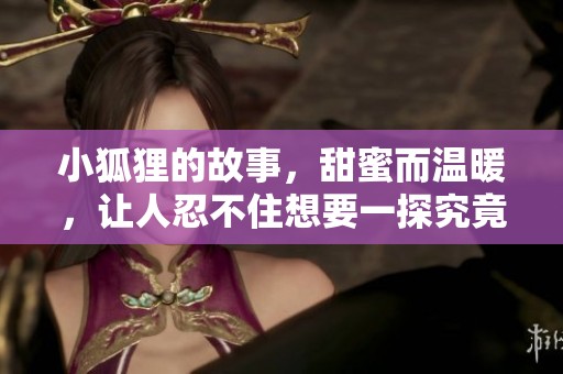小狐狸的故事，甜蜜而温暖，让人忍不住想要一探究竟