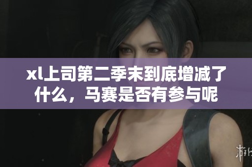 xl上司第二季末到底增减了什么，马赛是否有参与呢