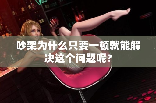 吵架为什么只要一顿就能解决这个问题呢？