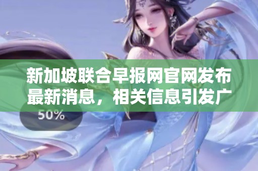新加坡联合早报网官网发布最新消息，相关信息引发广泛关注与讨论