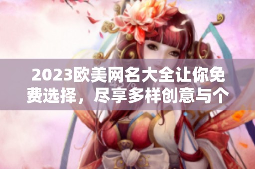 2023欧美网名大全让你免费选择，尽享多样创意与个性化体验