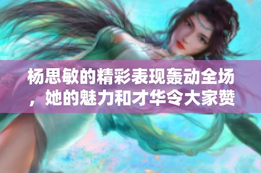 杨思敏的精彩表现轰动全场，她的魅力和才华令大家赞不绝口