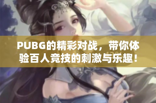 PUBG的精彩对战，带你体验百人竞技的刺激与乐趣！