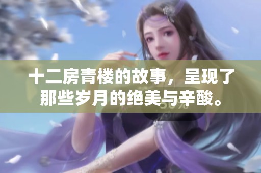 十二房青楼的故事，呈现了那些岁月的绝美与辛酸。