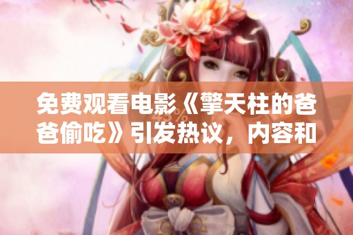 免费观看电影《擎天柱的爸爸偷吃》引发热议，内容和情节备受关注