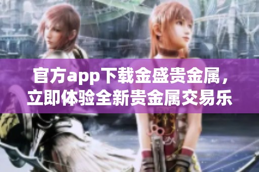 官方app下载金盛贵金属，立即体验全新贵金属交易乐趣