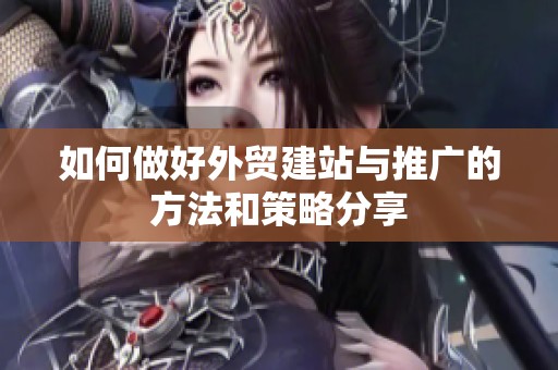 如何做好外贸建站与推广的方法和策略分享