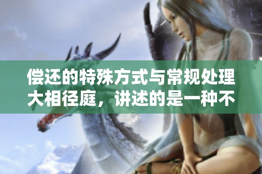偿还的特殊方式与常规处理大相径庭，讲述的是一种不同寻常的特殊偿还管理