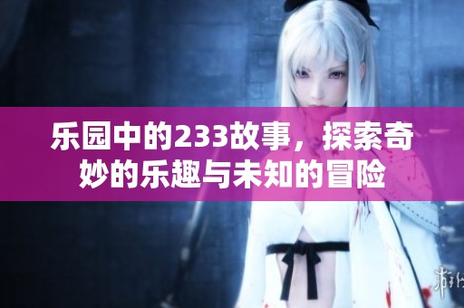 乐园中的233故事，探索奇妙的乐趣与未知的冒险