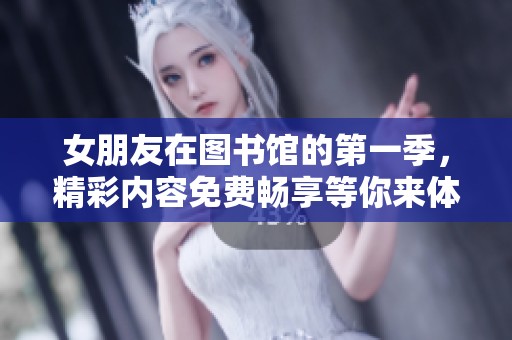 女朋友在图书馆的第一季，精彩内容免费畅享等你来体验