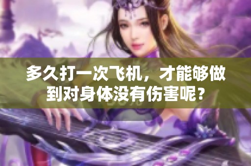 多久打一次飞机，才能够做到对身体没有伤害呢？