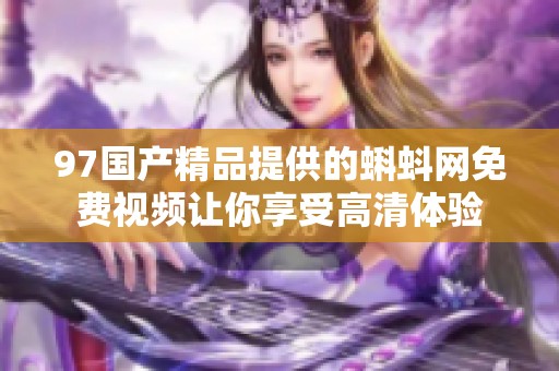 97****提供的蝌蚪网免费视频让你享受高清体验