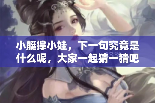小艇撑小娃，下一句究竟是什么呢，大家一起猜一猜吧
