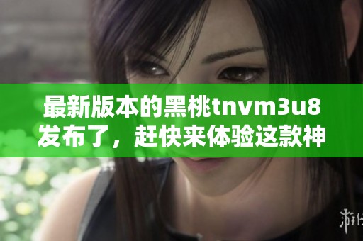 最新版本的黑桃tnvm3u8发布了，赶快来体验这款神器吧