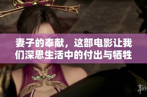 妻子的奉献，这部电影让我们深思生活中的付出与牺牲