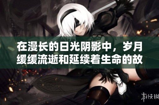 在漫长的日光阴影中，岁月缓缓流逝和延续着生命的故事