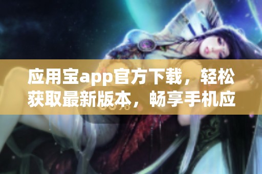 应用宝app官方下载，轻松获取最新版本，畅享手机应用的精彩世界