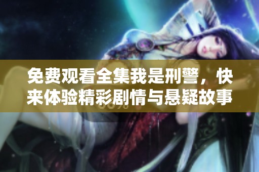 免费观看全集我是刑警，快来体验精彩剧情与悬疑故事吧